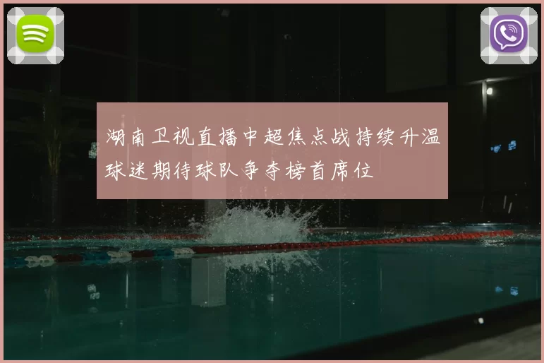 湖南卫视直播中超焦点战持续升温球迷期待球队争夺榜首席位