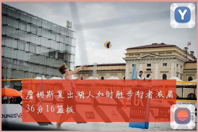 詹姆斯复出湖人加时胜步行者浓眉36分16篮板