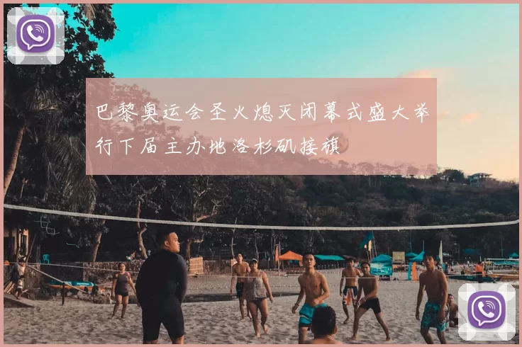 巴黎奥运会圣火熄灭闭幕式盛大举行下届主办地洛杉矶接旗