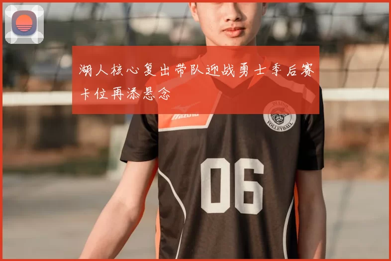 湖人核心复出带队迎战勇士季后赛卡位再添悬念