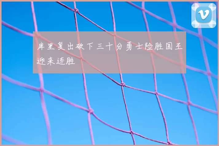 库里复出砍下三十分勇士险胜国王迎来连胜