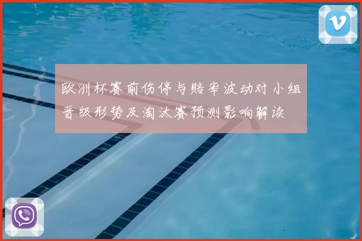 欧洲杯赛前伤停与赔率波动对小组晋级形势及淘汰赛预测影响解读