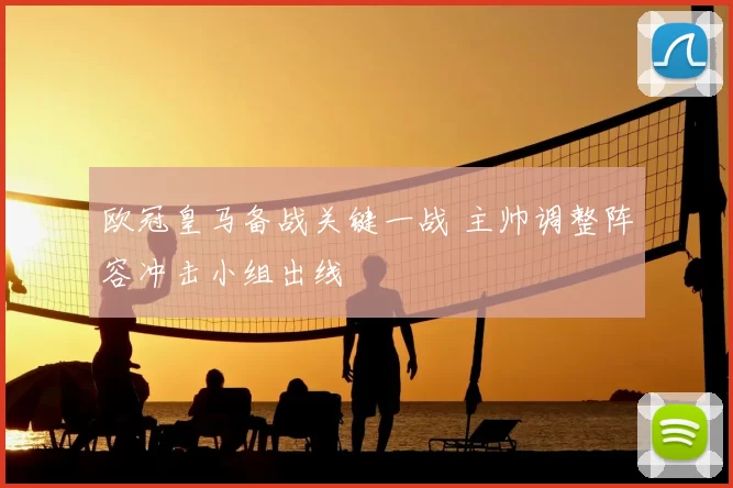 欧冠皇马备战关键一战 主帅调整阵容冲击小组出线