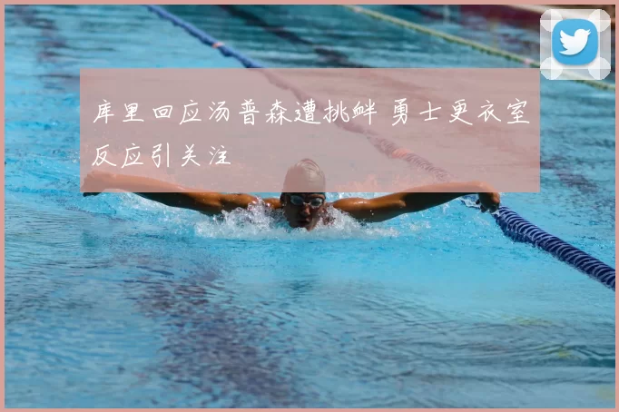 库里回应汤普森遭挑衅 勇士更衣室反应引关注