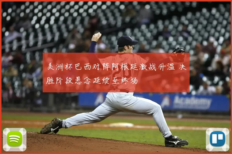 美洲杯巴西对阵阿根廷激战升温 决胜阶段悬念延续至终场