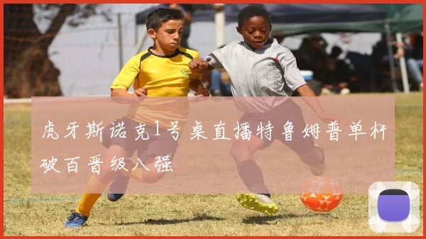 虎牙斯诺克1号桌直播特鲁姆普单杆破百晋级八强