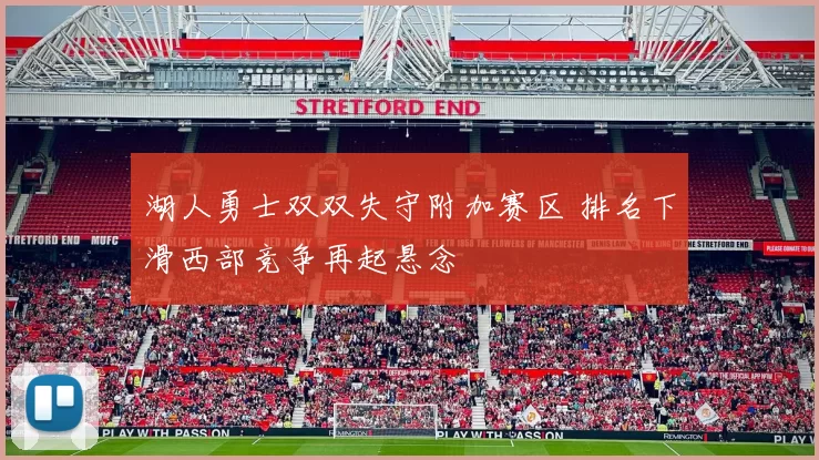 湖人勇士双双失守附加赛区 排名下滑西部竞争再起悬念