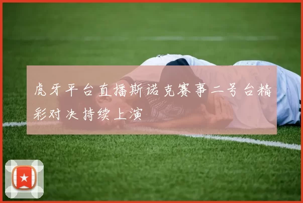 虎牙平台直播斯诺克赛事二号台精彩对决持续上演