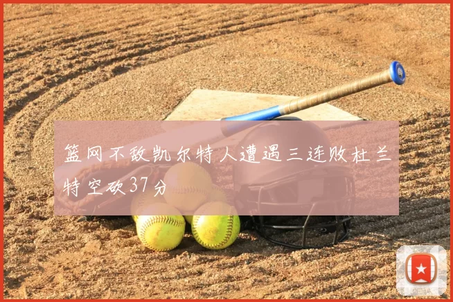 篮网不敌凯尔特人遭遇三连败杜兰特空砍37分