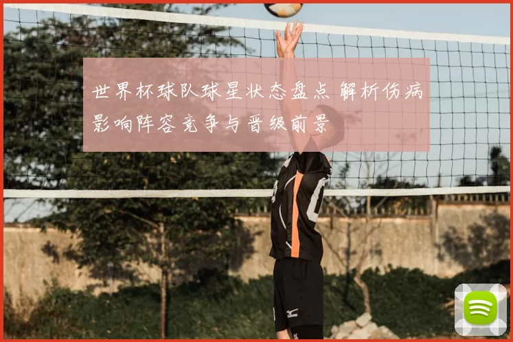 世界杯球队球星状态盘点 解析伤病影响阵容竞争与晋级前景