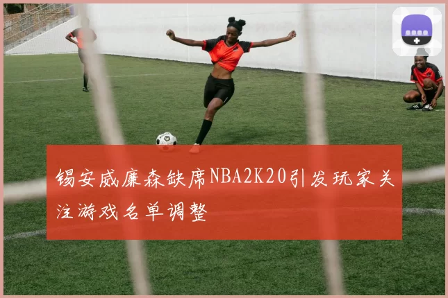 锡安威廉森缺席NBA2K20引发玩家关注游戏名单调整