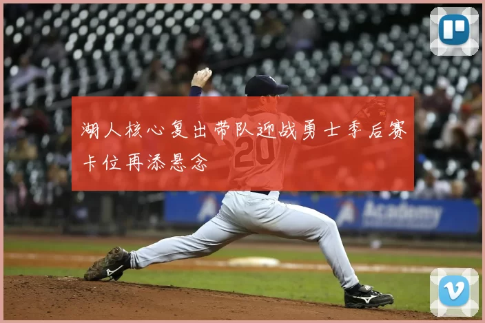 湖人核心复出带队迎战勇士季后赛卡位再添悬念