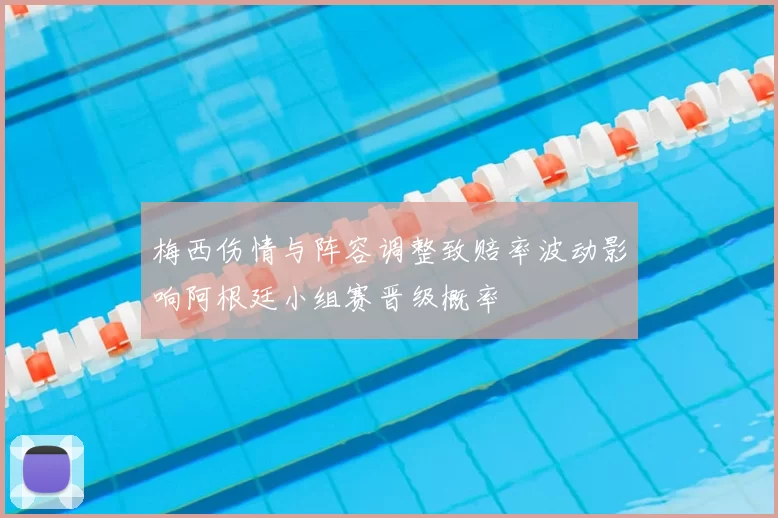 梅西伤情与阵容调整致赔率波动影响阿根廷小组赛晋级概率