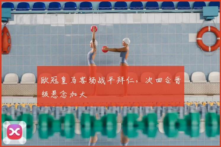 欧冠皇马客场战平拜仁，次回合晋级悬念加大