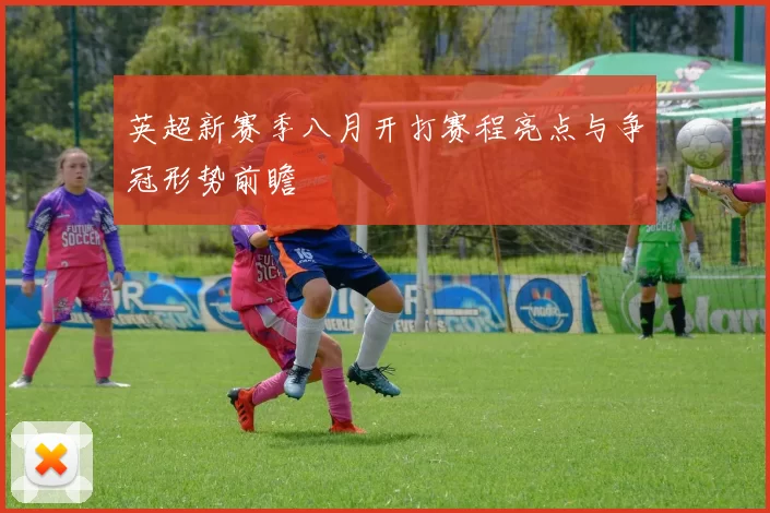 英超新赛季八月开打赛程亮点与争冠形势前瞻
