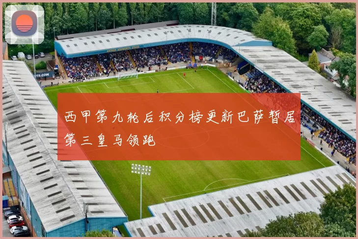 西甲第九轮后积分榜更新巴萨暂居第三皇马领跑