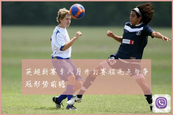 英超新赛季八月开打赛程亮点与争冠形势前瞻