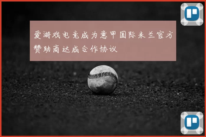 爱游戏电竞成为意甲国际米兰官方赞助商达成合作协议