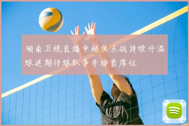 湖南卫视直播中超焦点战持续升温球迷期待球队争夺榜首席位