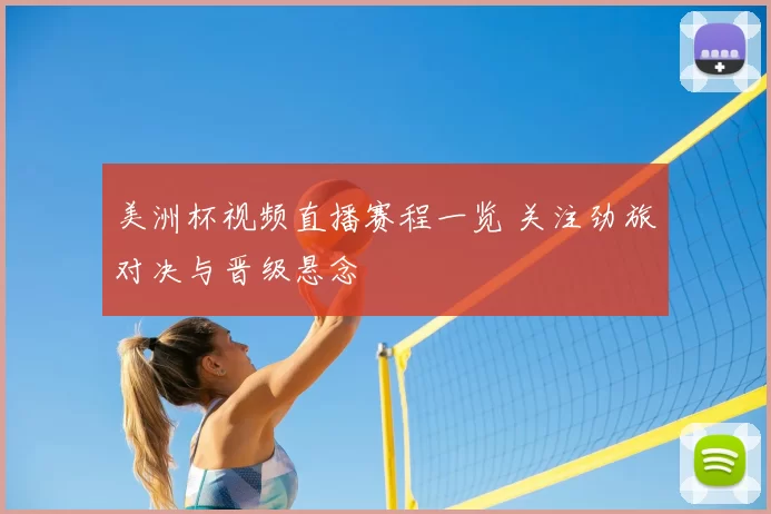 美洲杯视频直播赛程一览 关注劲旅对决与晋级悬念