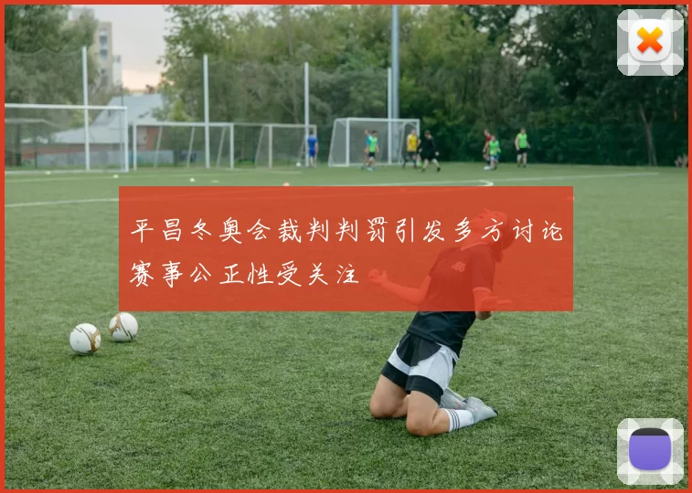 平昌冬奥会裁判判罚引发多方讨论赛事公正性受关注