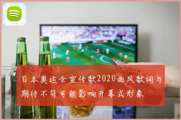 日本奥运会宣传歌2020曲风歌词与期待不符可能影响开幕式形象
